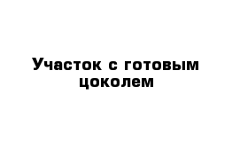Участок с готовым цоколем 